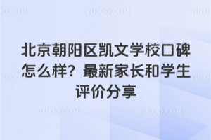 北京朝陽區(qū)凱文學(xué)?？诒趺礃?？最新家長和學(xué)生評價(jià)分享