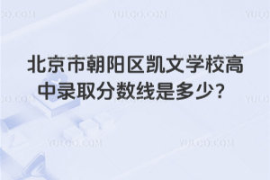 北京市朝陽區(qū)凱文學(xué)校高中錄取分?jǐn)?shù)線是多少？