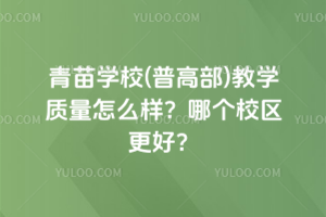 青苗學(xué)校(普高部)教學(xué)質(zhì)量怎么樣？哪個校區(qū)更好？
