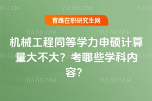 機(jī)械工程同等學(xué)力申碩計(jì)算量大不大？考哪些學(xué)科內(nèi)容？