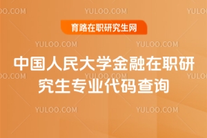 中國人民大學金融在職研究生專業(yè)代碼查詢（內(nèi)附專業(yè)代碼解析