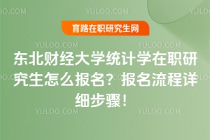 東北財(cái)經(jīng)大學(xué)統(tǒng)計(jì)學(xué)在職研究生怎么報(bào)名？報(bào)名流程詳細(xì)步驟！
