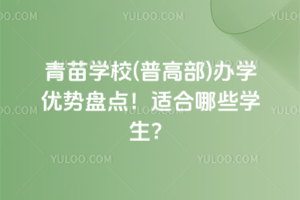 青苗學(xué)校(普高部)辦學(xué)優(yōu)勢(shì)盤點(diǎn)！適合哪些學(xué)生？
