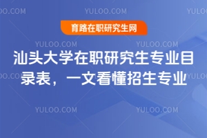 汕頭大學(xué)在職研究生專業(yè)目錄表，一文看懂招生專業(yè)