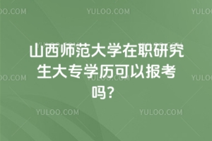 山西師范大學(xué)在職研究生大專學(xué)歷可以報(bào)考嗎？