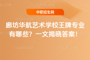 廊坊華航藝術(shù)學校王牌專業(yè)有哪些？一文揭曉答案！