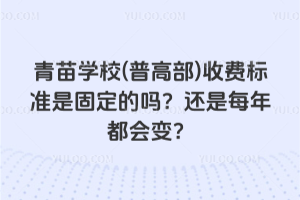 青苗學校(普高部)收費標準是固定的嗎？還是每年都會變？