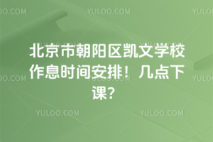 北京市朝陽區(qū)凱文學(xué)校作息時(shí)間安排！幾點(diǎn)下課？