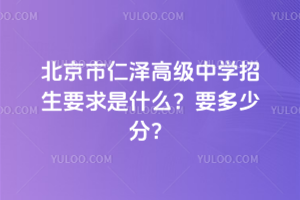 2026年北京市仁澤高級中學(xué)招生要求是什么？要多少分？