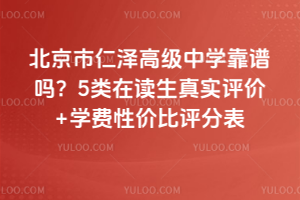 北京市仁澤高級中學(xué)靠譜嗎？5類在讀生真實評價+學(xué)費性價比評分表