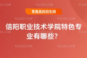 信陽職業(yè)技術(shù)學(xué)院特色專業(yè)有哪些？
