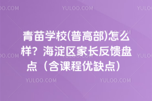 青苗學校(普高部)怎么樣？海淀區(qū)家長反饋盤點（含課程優(yōu)缺點）