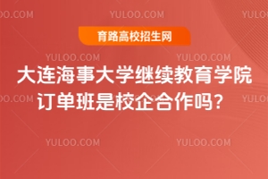 大連海事大學繼續(xù)教育學院訂單班是校企合作嗎？