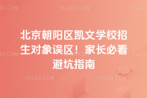 北京朝陽區(qū)凱文學(xué)校招生對象誤區(qū)！家長必看避坑指南