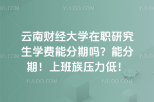 云南財經(jīng)大學(xué)在職研究生學(xué)費能分期嗎？能分期！