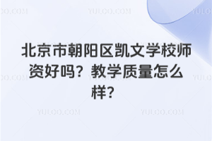 北京市朝陽區(qū)凱文學(xué)校師資好嗎？教學(xué)質(zhì)量怎么樣？