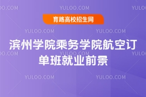 濱州學(xué)院乘務(wù)學(xué)院航空訂單班就業(yè)前景怎么樣？