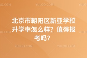 北京市朝陽(yáng)區(qū)新亞學(xué)校升學(xué)率怎么樣？值得報(bào)考嗎？