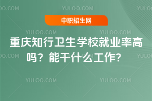 重慶知行衛(wèi)生學(xué)校就業(yè)率高嗎？能干什么工作？