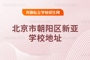 北京市朝陽(yáng)區(qū)新亞學(xué)校地址