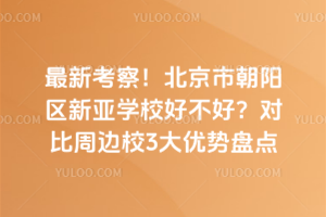 最新考察！北京市朝陽(yáng)區(qū)新亞學(xué)校好不好？對(duì)比周邊校3大優(yōu)勢(shì)盤點(diǎn)