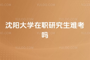 沈陽大學在職研究生難考嗎