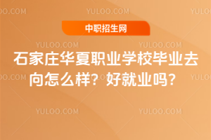 石家莊華夏職業(yè)學校畢業(yè)去向怎么樣？好就業(yè)嗎？