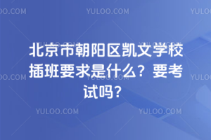 北京市朝陽區(qū)凱文學(xué)校插班要求是什么？要考試嗎？