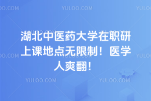 湖北中醫(yī)藥大學在職研上課地點無限制！醫(yī)學人爽翻！