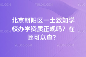 北京朝陽區(qū)一土致知學校辦學資質(zhì)正規(guī)嗎？在哪可以查？