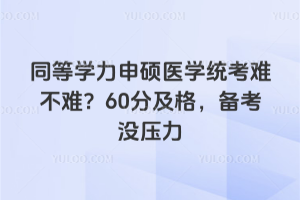 同等學(xué)力申碩醫(yī)學(xué)統(tǒng)考難不難？60分及格，備考沒(méi)壓力