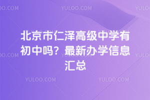 北京市仁澤高級中學(xué)有初中嗎？最新辦學(xué)信息匯總