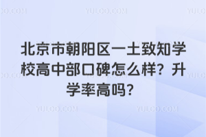 北京市朝陽區(qū)一土致知學校高中部口碑怎么樣？升學率高嗎？
