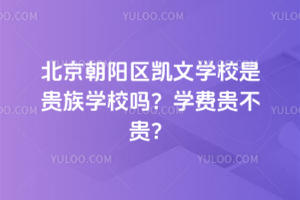 北京朝陽區(qū)凱文學(xué)校是貴族學(xué)校嗎？學(xué)費(fèi)貴不貴？