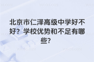 北京市仁澤高級中學(xué)好不好？學(xué)校優(yōu)勢和不足有哪些？