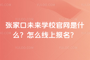 張家口未來(lái)學(xué)校官網(wǎng)是什么？怎么線上報(bào)名？