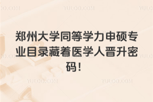 鄭州大學(xué)同等學(xué)力申碩專業(yè)目錄藏著醫(yī)學(xué)人晉升密碼！