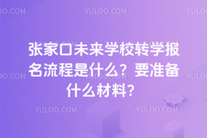 張家口未來(lái)學(xué)校轉(zhuǎn)學(xué)報(bào)名流程是什么？要準(zhǔn)備什么材料？