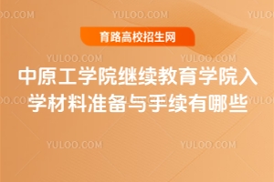 中原工學(xué)院繼續(xù)教育學(xué)院入學(xué)材料準(zhǔn)備與手續(xù)有哪些？