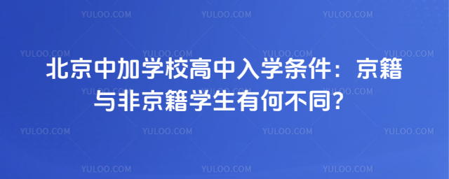 北京中加學(xué)校高中入學(xué)條件:京籍與非京籍學(xué)生有何不同