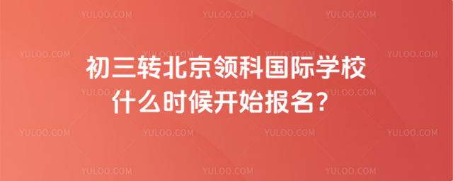 初三轉(zhuǎn)北京領(lǐng)科國際學校報名時間
