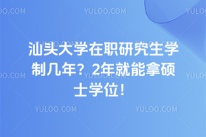 汕頭大學(xué)在職研究生學(xué)制幾年？2年就能拿碩士學(xué)位！
