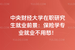 中央財(cái)經(jīng)大學(xué)在職研究生就業(yè)前景：保險(xiǎn)學(xué)專業(yè)就業(yè)不用愁！