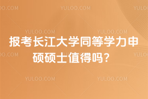 報考長江大學(xué)同等學(xué)力申碩碩士值得嗎？當(dāng)然值得，省時省力，還有助于晉升！