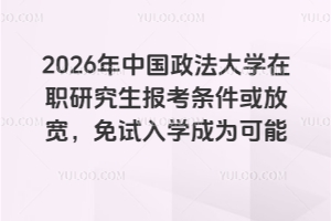 2026年中國政法大學(xué)在職研究生報考條件或放寬，免試入學(xué)成為可能