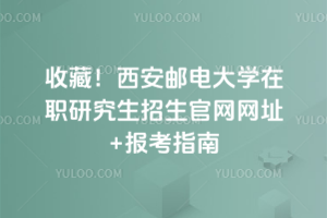 收藏！西安郵電大學(xué)在職研究生招生官網(wǎng)網(wǎng)址+報考指南