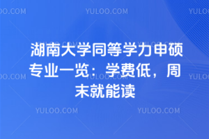 湖南大學(xué)同等學(xué)力申碩專業(yè)一覽：學(xué)費(fèi)低，周末就能讀