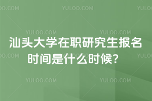 汕頭大學(xué)在職研究生報(bào)名時(shí)間是什么時(shí)候？?jī)深?lèi)報(bào)考時(shí)間要分清！一篇講清楚