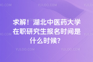 求解！湖北中醫(yī)藥大學(xué)在職研究生報(bào)名時(shí)間是什么時(shí)候？