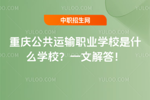 重慶公共運(yùn)輸職業(yè)學(xué)校是什么學(xué)校？一文解答！